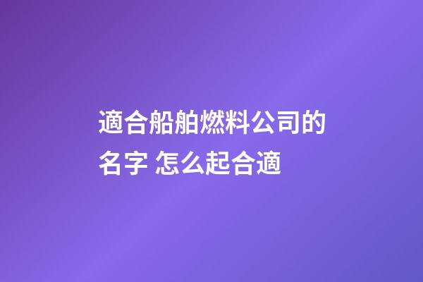 適合船舶燃料公司的名字 怎么起合適-第1張-公司起名-玄機派